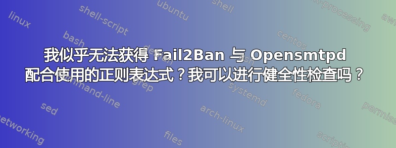 我似乎无法获得 Fail2Ban 与 Opensmtpd 配合使用的正则表达式？我可以进行健全性检查吗？