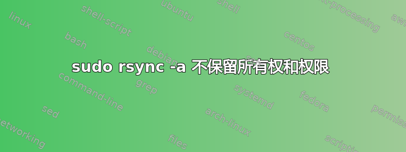 sudo rsync -a 不保留所有权和权限