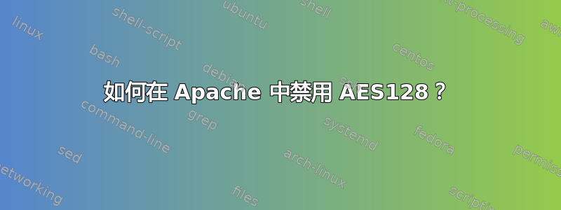 如何在 Apache 中禁用 AES128？