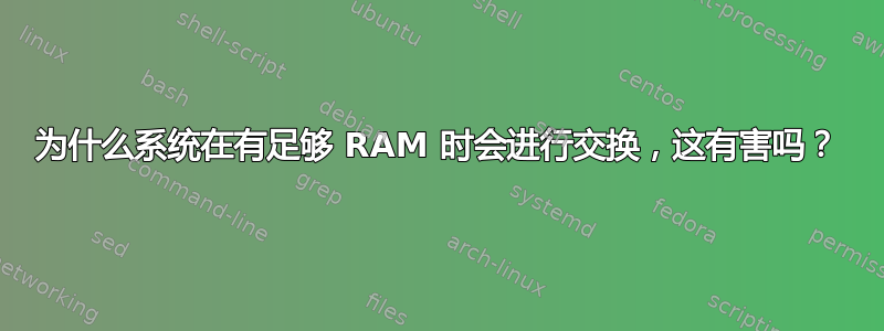 为什么系统在有足够 RAM 时会进行交换，这有害吗？