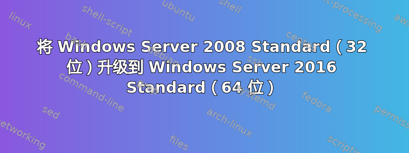 将 Windows Server 2008 Standard（32 位）升级到 Windows Server 2016 Standard（64 位）