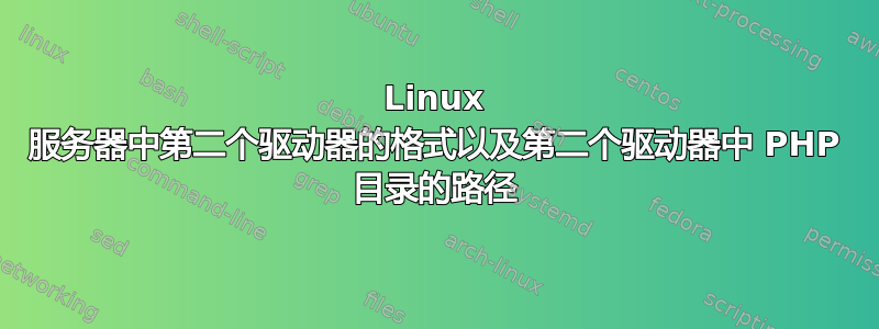 Linux 服务器中第二个驱动器的格式以及第二个驱动器中 PHP 目录的路径