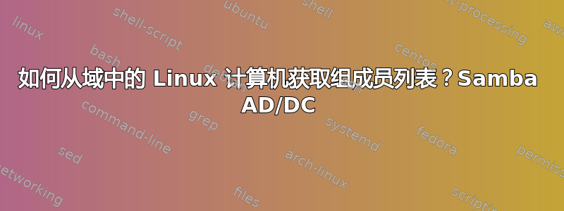 如何从域中的 Linux 计算机获取组成员列表？Samba AD/DC