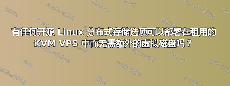 有任何开源 Linux 分布式存储选项可以部署在租用的 KVM VPS 中而无需额外的虚拟磁盘吗？