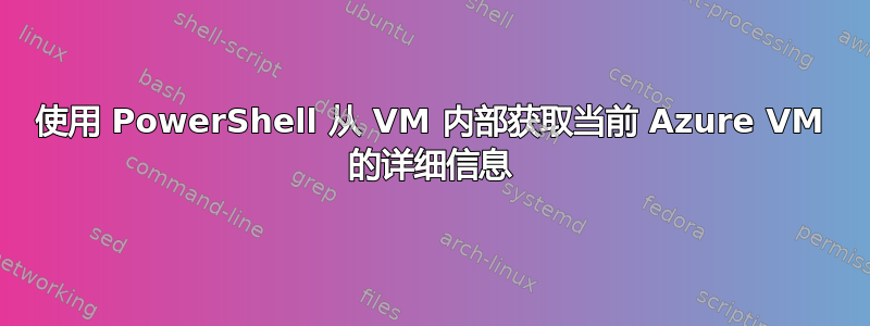 使用 PowerShell 从 VM 内部获取当前 Azure VM 的详细信息