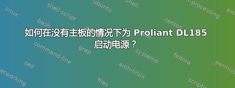 如何在没有主板的情况下为 Proliant DL185 启动电源？