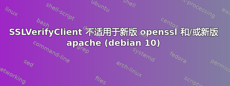 SSLVerifyClient 不适用于新版 openssl 和/或新版 apache (debian 10)