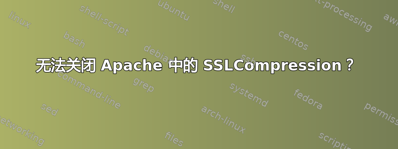 无法关闭 Apache 中的 SSLCompression？