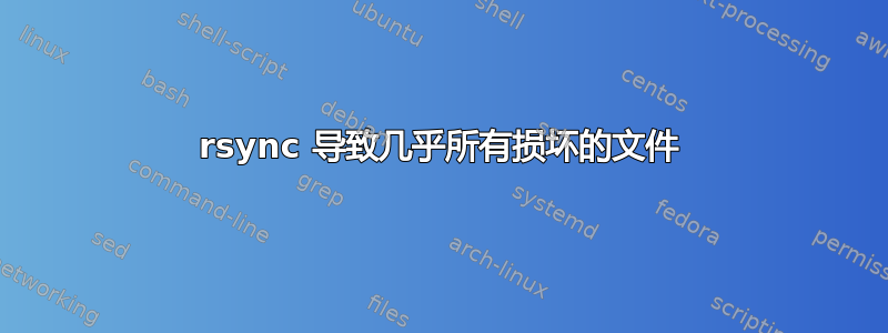 rsync 导致几乎所有损坏的文件