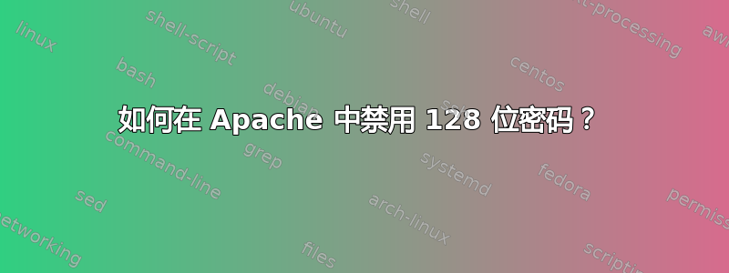 如何在 Apache 中禁用 128 位密码？