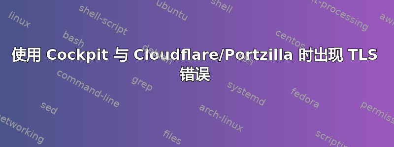 使用 Cockpit 与 Cloudflare/Portzilla 时出现 TLS 错误