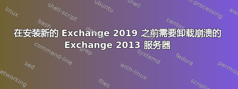 在安装新的 Exchange 2019 之前需要卸载崩溃的 Exchange 2013 服务器