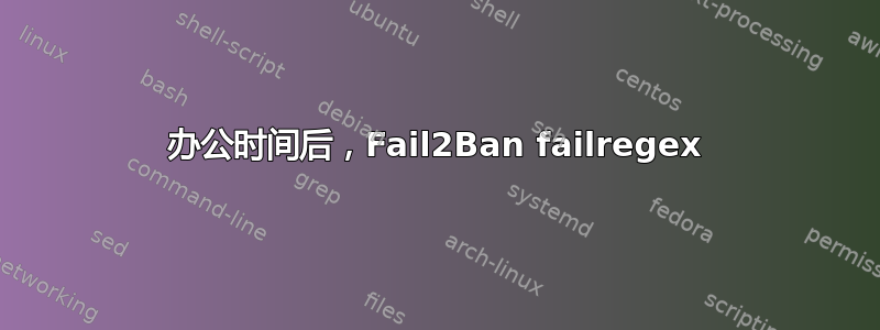 办公时间后，Fail2Ban failregex