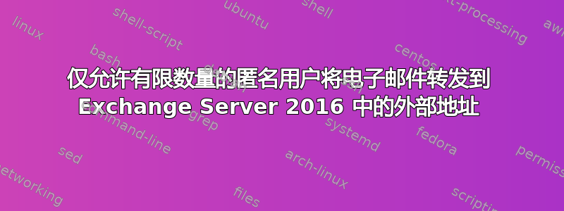 仅允许有限数量的匿名用户将电子邮件转发到 Exchange Server 2016 中的外部地址