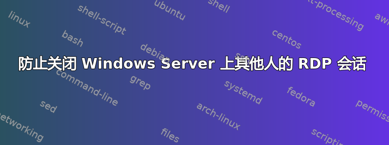 防止关闭 Windows Server 上其他人的 RDP 会话