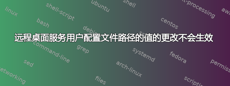 远程桌面服务用户配置文件路径的值的更改不会生效