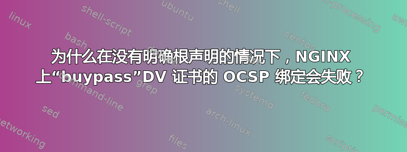 为什么在没有明确根声明的情况下，NGINX 上“buypass”DV 证书的 OCSP 绑定会失败？