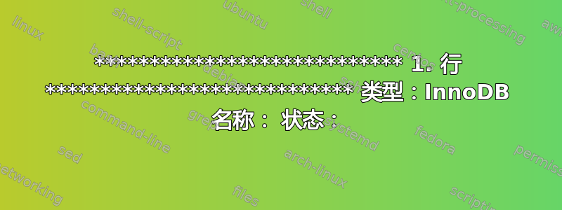 **************************** 1. 行 **************************** 类型：InnoDB 名称： 状态：