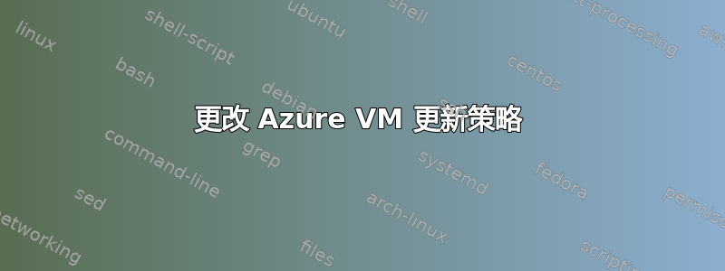 更改 Azure VM 更新策略