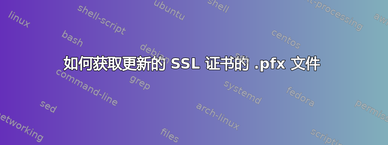 如何获取更新的 SSL 证书的 .pfx 文件