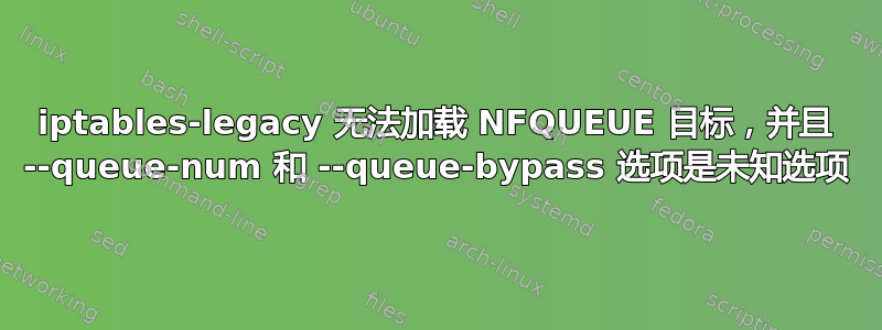 iptables-legacy 无法加载 NFQUEUE 目标，并且 --queue-num 和 --queue-bypass 选项是未知选项