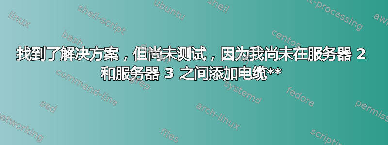 找到了解决方案，但尚未测试，因为我尚未在服务器 2 和服务器 3 之间添加电缆**