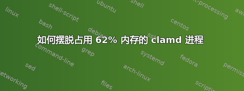 如何摆脱占用 62% 内存的 clamd 进程