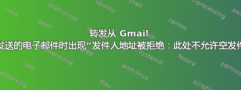 转发从 Gmail 地址发送的电子邮件时出现“发件人地址被拒绝：此处不允许空发件人”