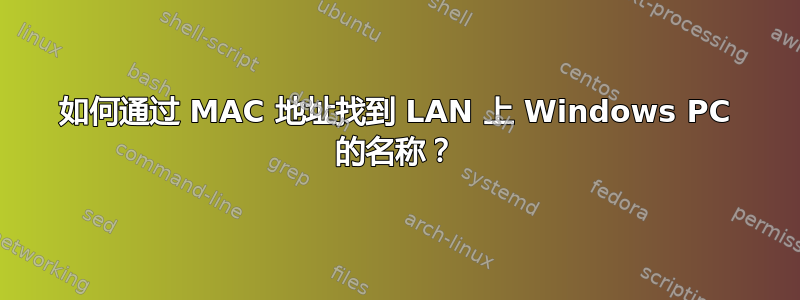 如何通过 MAC 地址找到 LAN 上 Windows PC 的名称？