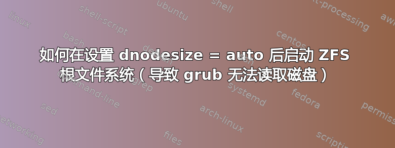 如何在设置 dnodesize = auto 后启动 ZFS 根文件系统（导致 grub 无法读取磁盘）