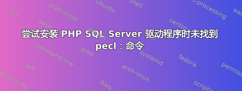 尝试安装 PHP SQL Server 驱动程序时未找到 pecl：命令