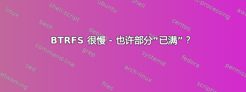 BTRFS 很慢 - 也许部分“已满”？