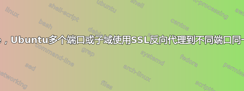 Apache，Ubuntu多个端口或子域使用SSL反向代理到不同端口同一服务器