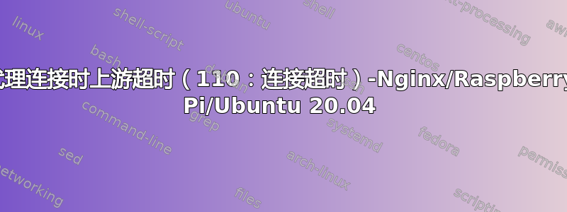 代理连接时上游超时（110：连接超时）-Nginx/Raspberry Pi/Ubuntu 20.04