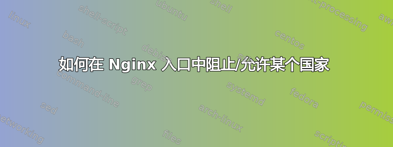 如何在 Nginx 入口中阻止/允许某个国家