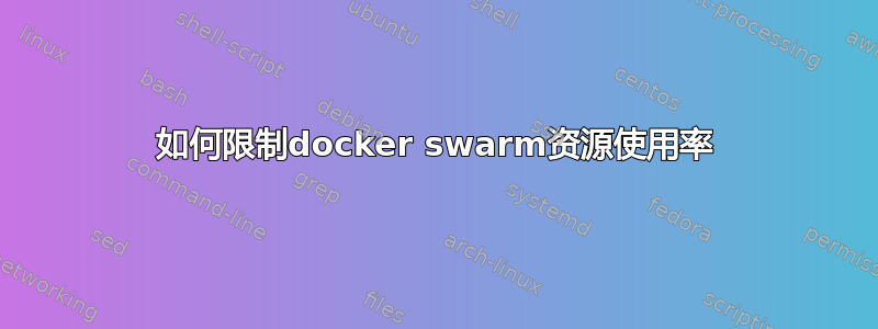 如何限制docker swarm资源使用率