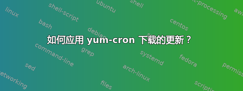 如何应用 yum-cron 下载的更新？