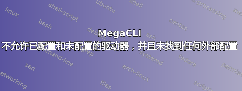 MegaCLI 不允许已配置和未配置的驱动器，并且未找到任何外部配置