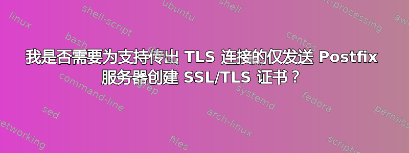 我是否需要为支持传出 TLS 连接的仅发送 Postfix 服务器创建 SSL/TLS 证书？