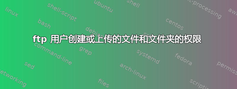 ftp 用户创建或上传的文件和文件夹的权限