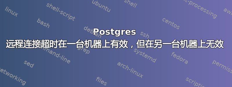 Postgres 远程连接超时在一台机器上有效，但在另一台机器上无效