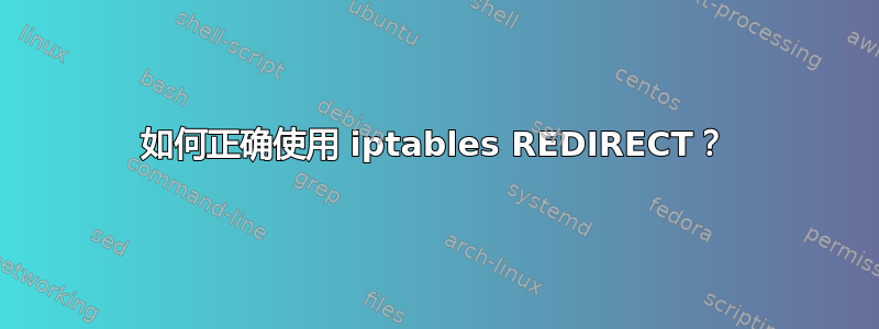 如何正确使用 iptables REDIRECT？