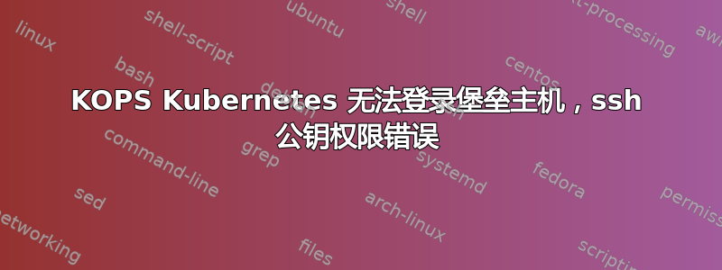 KOPS Kubernetes 无法登录堡垒主机，ssh 公钥权限错误