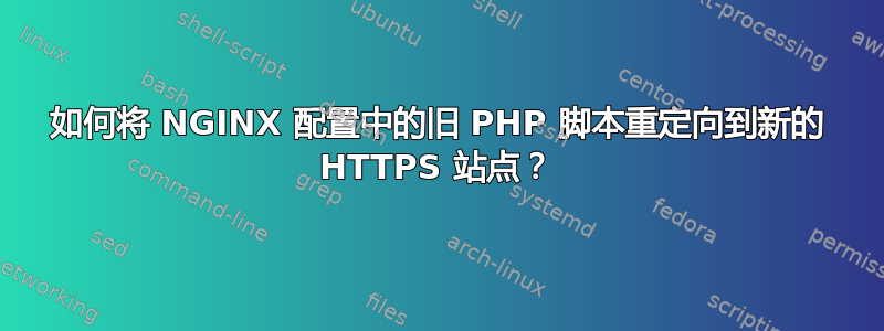 如何将 NGINX 配置中的旧 PHP 脚本重定向到新的 HTTPS 站点？