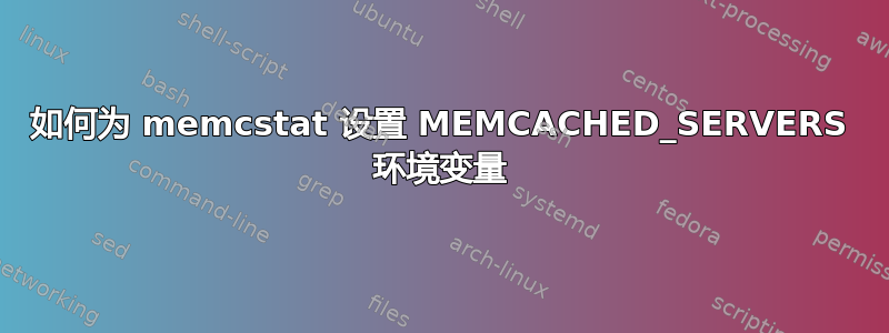 如何为 memcstat 设置 MEMCACHED_SERVERS 环境变量