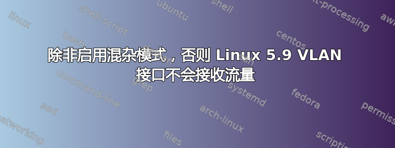 除非启用混杂模式，否则 Linux 5.9 VLAN 接口不会接收流量