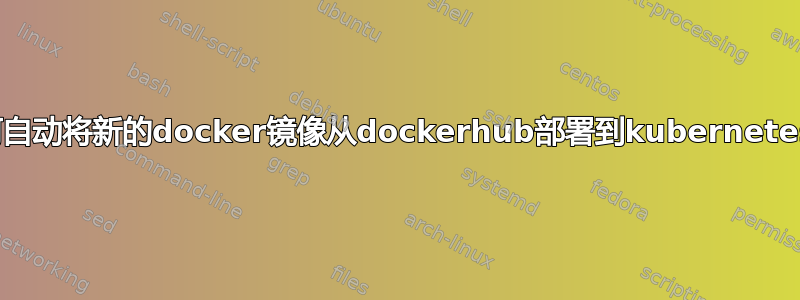 如何自动将新的docker镜像从dockerhub部署到kubernetes？