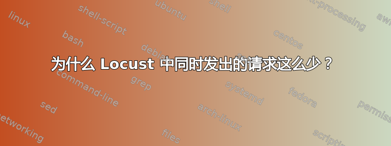 为什么 Locust 中同时发出的请求这么少？