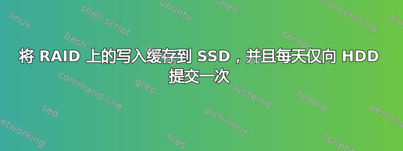 将 RAID 上的写入缓存到 SSD，并且每天仅向 HDD 提交一次