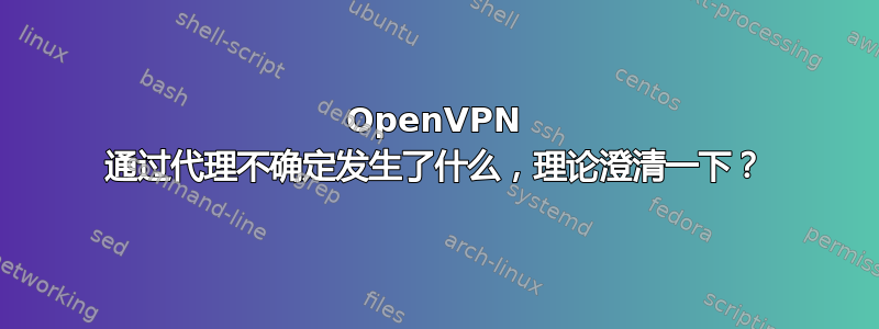 OpenVPN 通过代理不确定发生了什么，理论澄清一下？